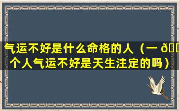 气运不好是什么命格的人（一 🌳 个人气运不好是天生注定的吗）